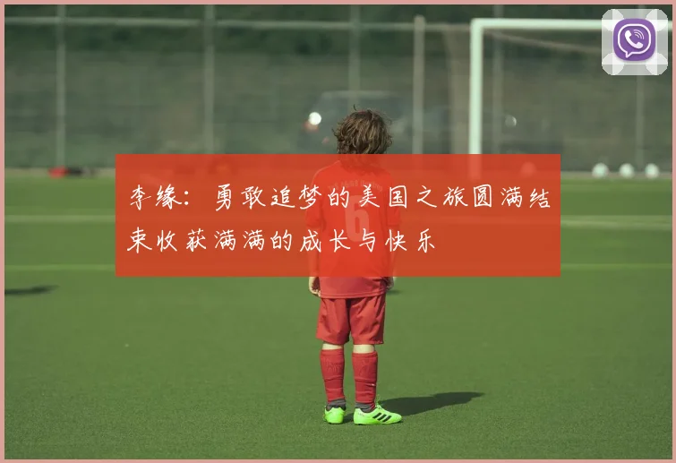 李缘：勇敢追梦的美国之旅圆满结束收获满满的成长与快乐