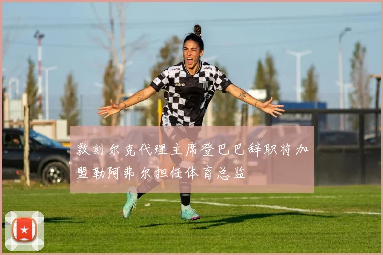 敦刻尔克代理主席登巴巴辞职将加盟勒阿弗尔担任体育总监