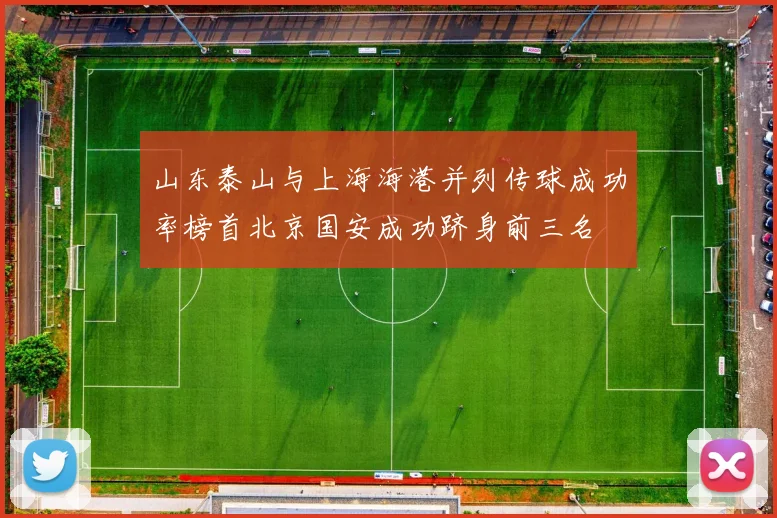 山东泰山与上海海港并列传球成功率榜首北京国安成功跻身前三名