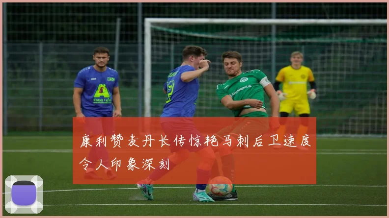 康利赞麦丹长传惊艳马刺后卫速度令人印象深刻