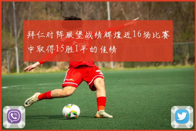 拜仁对阵狼堡战绩辉煌近16场比赛中取得15胜1平的佳绩