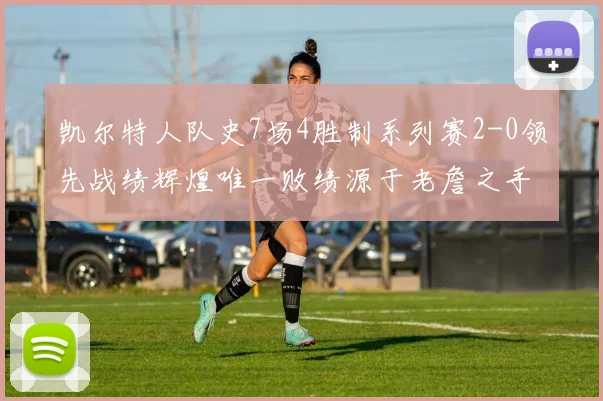 凯尔特人队史7场4胜制系列赛2-0领先战绩辉煌唯一败绩源于老詹之手