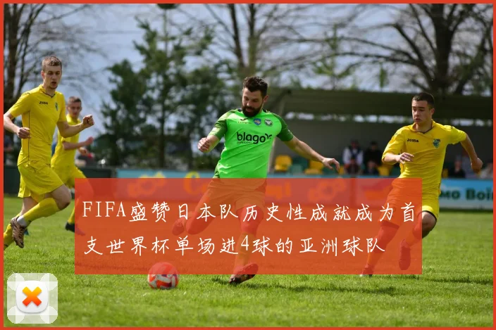 FIFA盛赞日本队历史性成就成为首支世界杯单场进4球的亚洲球队