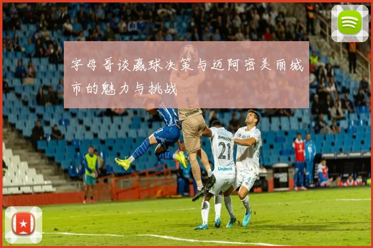 字母哥谈赢球决策与迈阿密美丽城市的魅力与挑战